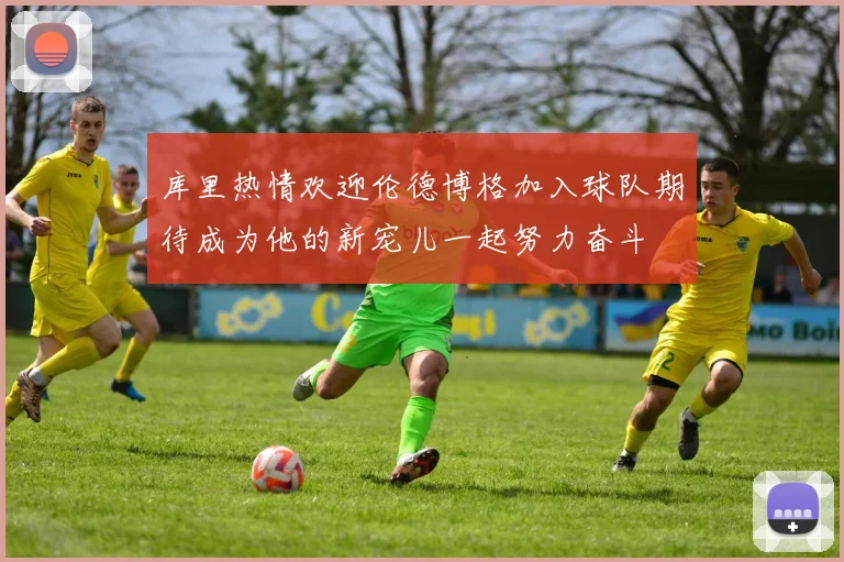 库里热情欢迎伦德博格加入球队期待成为他的新宠儿一起努力奋斗