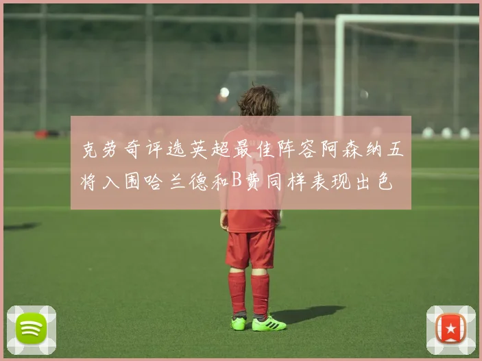 克劳奇评选英超最佳阵容阿森纳五将入围哈兰德和B费同样表现出色