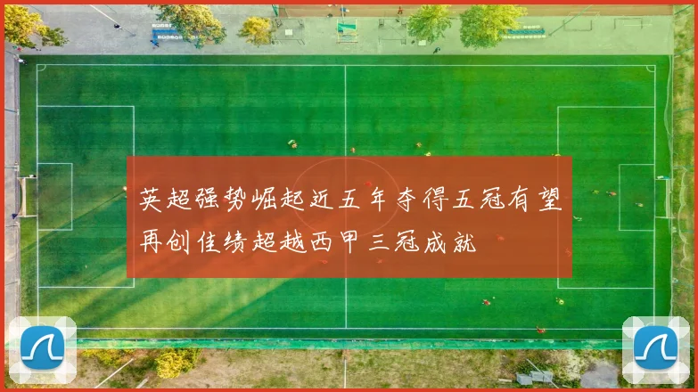 英超强势崛起近五年夺得五冠有望再创佳绩超越西甲三冠成就