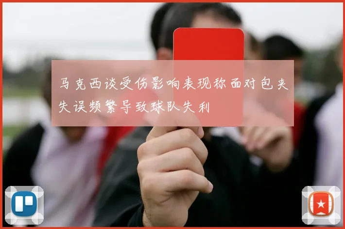 马克西谈受伤影响表现称面对包夹失误频繁导致球队失利